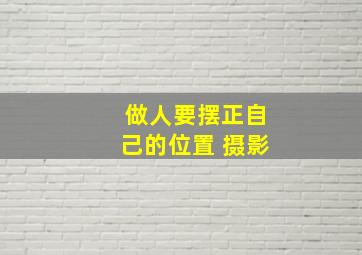 做人要摆正自己的位置 摄影